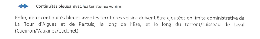 Copie de l'avis émis par la région PACA sur le SCOT Sud Luberon : Enfin, deux continuités bleues avec les territoires voisins doivent étre ajoutées en limite administrative de La Tour d’Aigues et de Pertuis, le long de I'Èze, et le long du torrent/ruisseau de Laval (Cucuron/Vaugines/Cadenet).